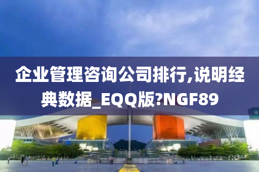 企业管理咨询公司排行,说明经典数据_EQQ版?NGF89