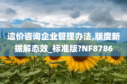 造价咨询企业管理办法,版度新据解态效_标准版?NF8786