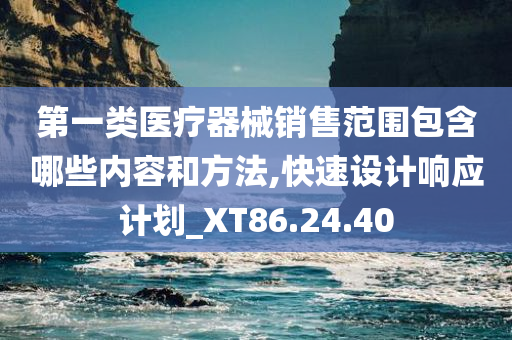 第一类医疗器械销售范围包含哪些内容和方法,快速设计响应计划_XT86.24.40