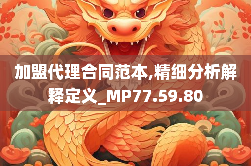 加盟代理合同范本,精细分析解释定义_MP77.59.80