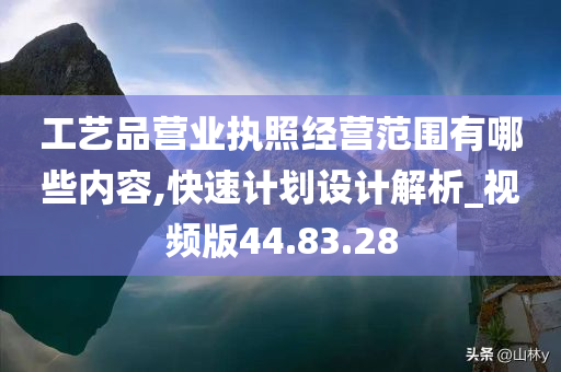 工艺品营业执照经营范围有哪些内容,快速计划设计解析_视频版44.83.28