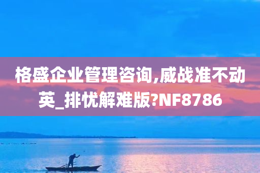 格盛企业管理咨询,威战准不动英_排忧解难版?NF8786