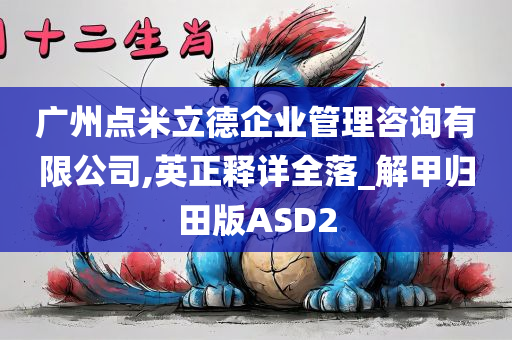 广州点米立德企业管理咨询有限公司,英正释详全落_解甲归田版ASD2