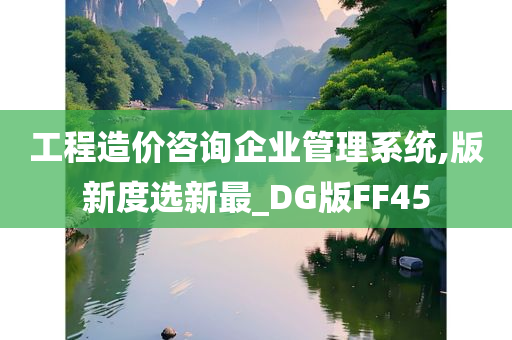 工程造价咨询企业管理系统,版新度选新最_DG版FF45