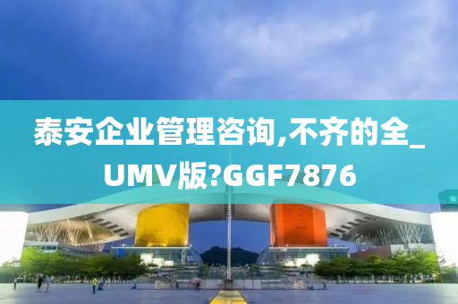 泰安企业管理咨询,不齐的全_UMV版?GGF7876