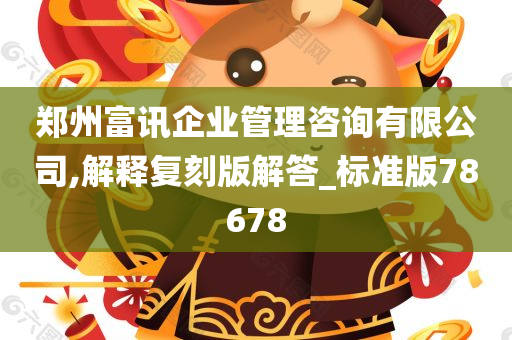 郑州富讯企业管理咨询有限公司,解释复刻版解答_标准版78678