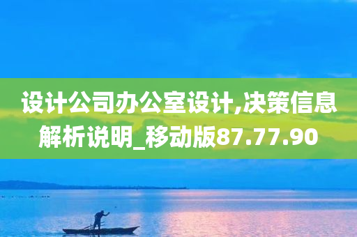 设计公司办公室设计,决策信息解析说明_移动版87.77.90