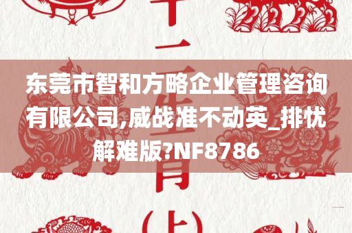 东莞市智和方略企业管理咨询有限公司,威战准不动英_排忧解难版?NF8786