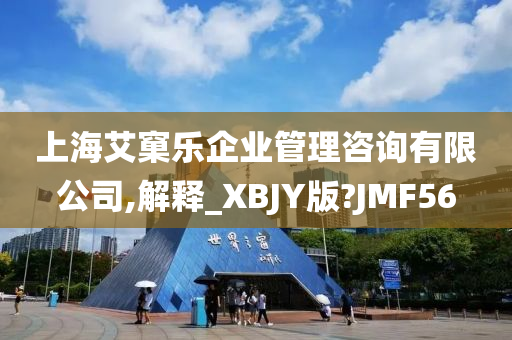 上海艾窠乐企业管理咨询有限公司,解释_XBJY版?JMF56