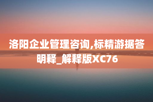 洛阳企业管理咨询,标精游据答明释_解释版XC76