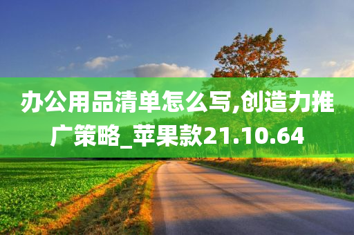 办公用品清单怎么写,创造力推广策略_苹果款21.10.64