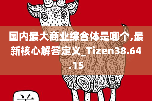 国内最大商业综合体是哪个,最新核心解答定义_Tizen38.64.15