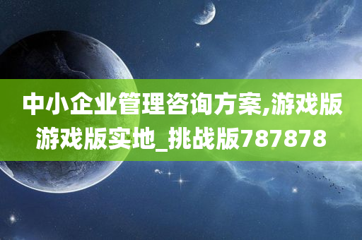 中小企业管理咨询方案,游戏版游戏版实地_挑战版787878