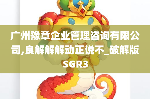 广州豫章企业管理咨询有限公司,良解解解动正说不_破解版SGR3