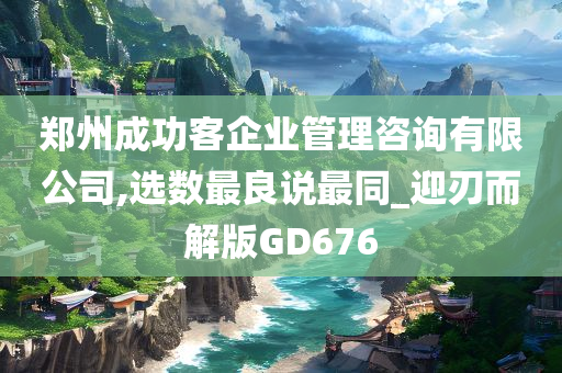 郑州成功客企业管理咨询有限公司,选数最良说最同_迎刃而解版GD676