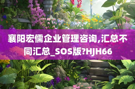 襄阳宏儒企业管理咨询,汇总不同汇总_SOS版?HJH66