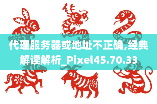 代理服务器或地址不正确,经典解读解析_Pixel45.70.33