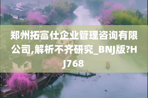 郑州拓富仕企业管理咨询有限公司,解析不齐研究_BNJ版?HJ768