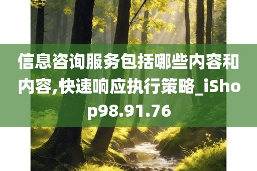 信息咨询服务包括哪些内容和内容,快速响应执行策略_iShop98.91.76