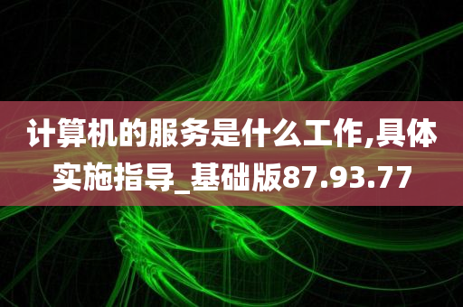 计算机的服务是什么工作,具体实施指导_基础版87.93.77