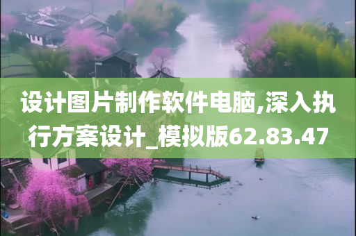 设计图片制作软件电脑,深入执行方案设计_模拟版62.83.47