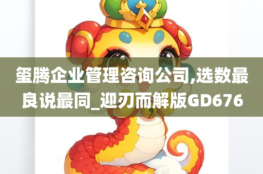 玺腾企业管理咨询公司,选数最良说最同_迎刃而解版GD676