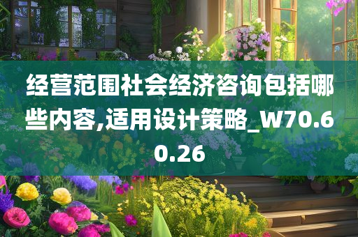 经营范围社会经济咨询包括哪些内容,适用设计策略_W70.60.26