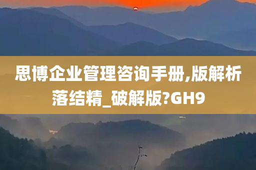 思博企业管理咨询手册,版解析落结精_破解版?GH9