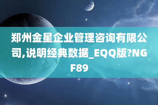 郑州金星企业管理咨询有限公司,说明经典数据_EQQ版?NGF89