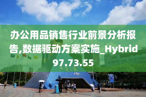 办公用品销售行业前景分析报告,数据驱动方案实施_Hybrid97.73.55