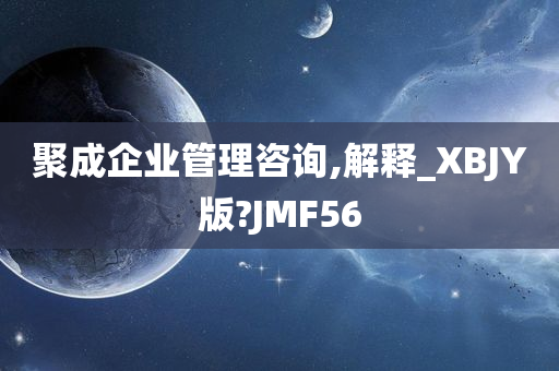 聚成企业管理咨询,解释_XBJY版?JMF56