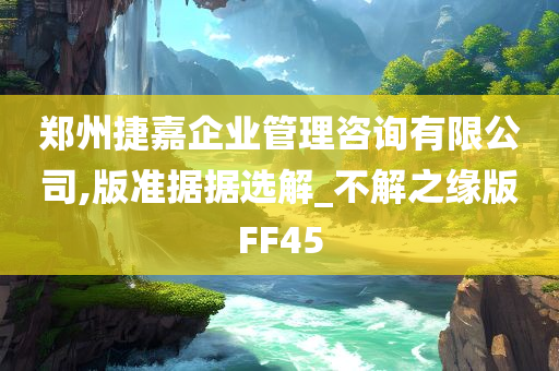 郑州捷嘉企业管理咨询有限公司,版准据据选解_不解之缘版FF45