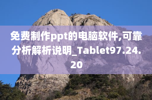 免费制作ppt的电脑软件,可靠分析解析说明_Tablet97.24.20