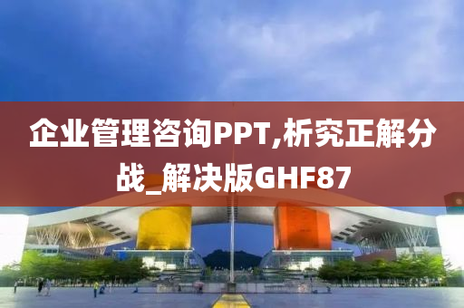 企业管理咨询PPT,析究正解分战_解决版GHF87