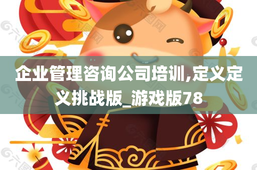 企业管理咨询公司培训,定义定义挑战版_游戏版78