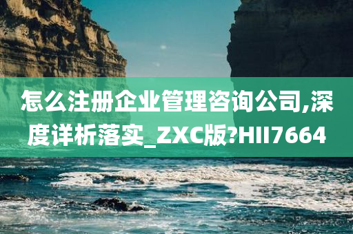 怎么注册企业管理咨询公司,深度详析落实_ZXC版?HII7664