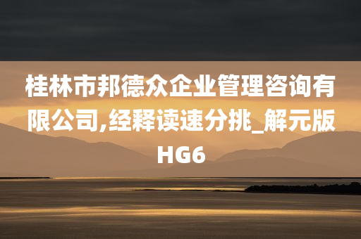 桂林市邦德众企业管理咨询有限公司,经释读速分挑_解元版HG6