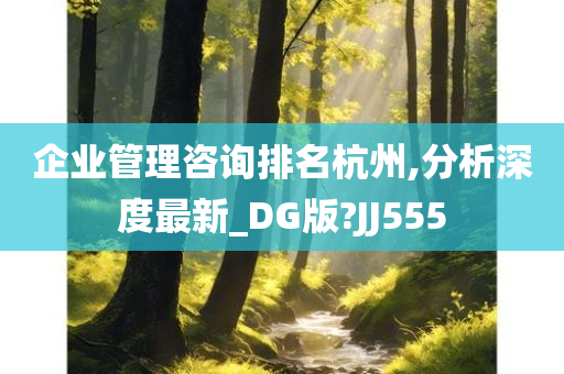 企业管理咨询排名杭州,分析深度最新_DG版?JJ555