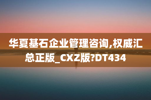 华夏基石企业管理咨询,权威汇总正版_CXZ版?DT434