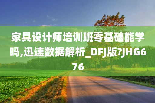 家具设计师培训班零基础能学吗,迅速数据解析_DFJ版?JHG676