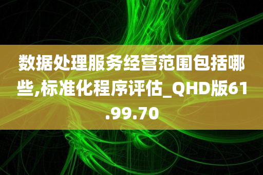 数据处理服务经营范围包括哪些,标准化程序评估_QHD版61.99.70