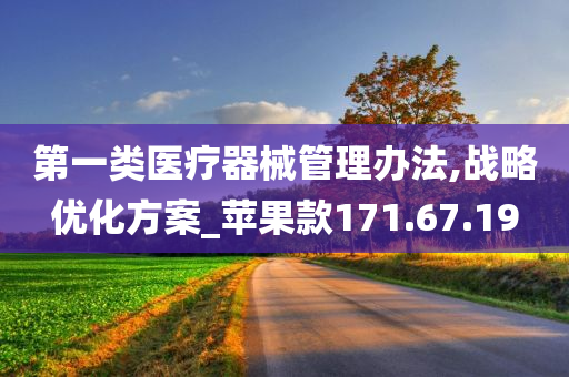 第一类医疗器械管理办法,战略优化方案_苹果款171.67.19