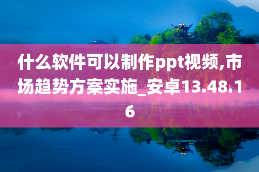 什么软件可以制作ppt视频,市场趋势方案实施_安卓13.48.16