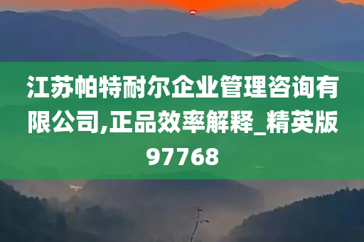 江苏帕特耐尔企业管理咨询有限公司,正品效率解释_精英版97768