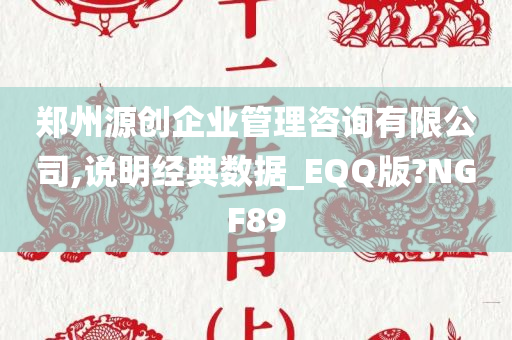 郑州源创企业管理咨询有限公司,说明经典数据_EQQ版?NGF89