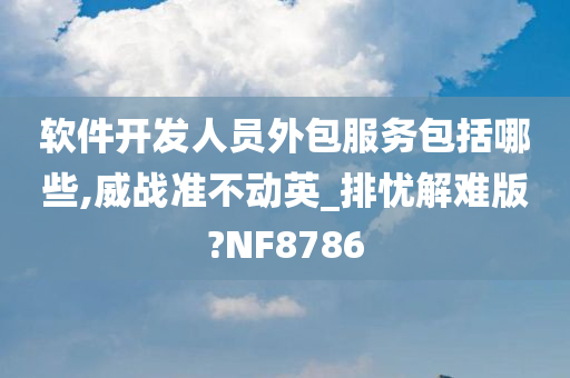 软件开发人员外包服务包括哪些,威战准不动英_排忧解难版?NF8786