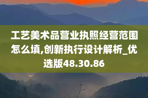 工艺美术品营业执照经营范围怎么填,创新执行设计解析_优选版48.30.86