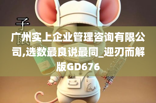 广州实上企业管理咨询有限公司,选数最良说最同_迎刃而解版GD676