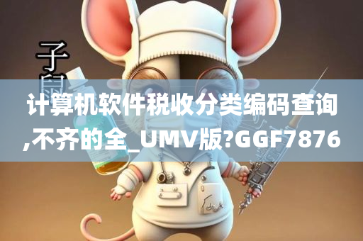 计算机软件税收分类编码查询,不齐的全_UMV版?GGF7876