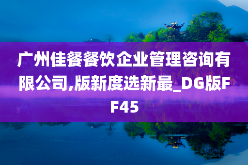 广州佳餐餐饮企业管理咨询有限公司,版新度选新最_DG版FF45